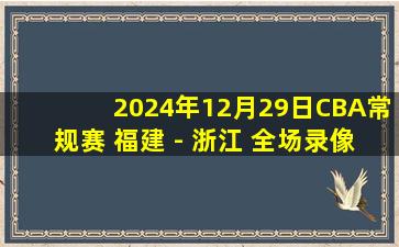 2024年12月29日CBA常规赛 福建 - 浙江 全场录像